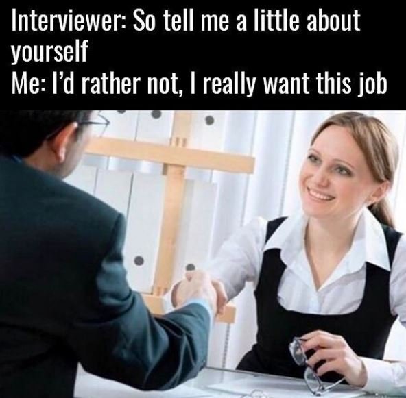 Interviewer so tell me a little about yourself me fd rather not, really want thi