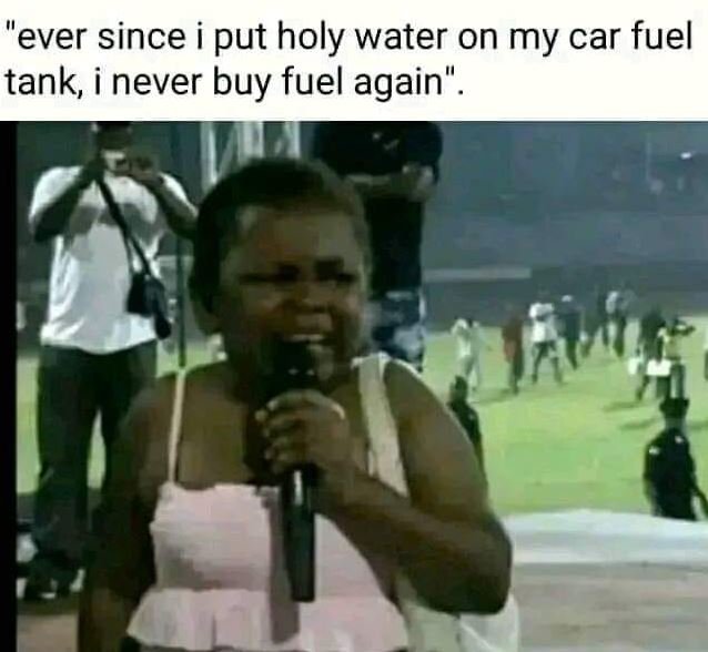 'ever since put holy water on my car fuel tank, never buy fuel again .