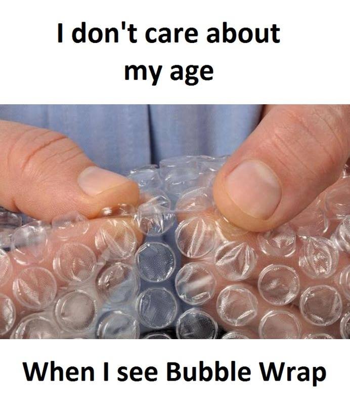 1 don't care about my age when i see bubble wrap
