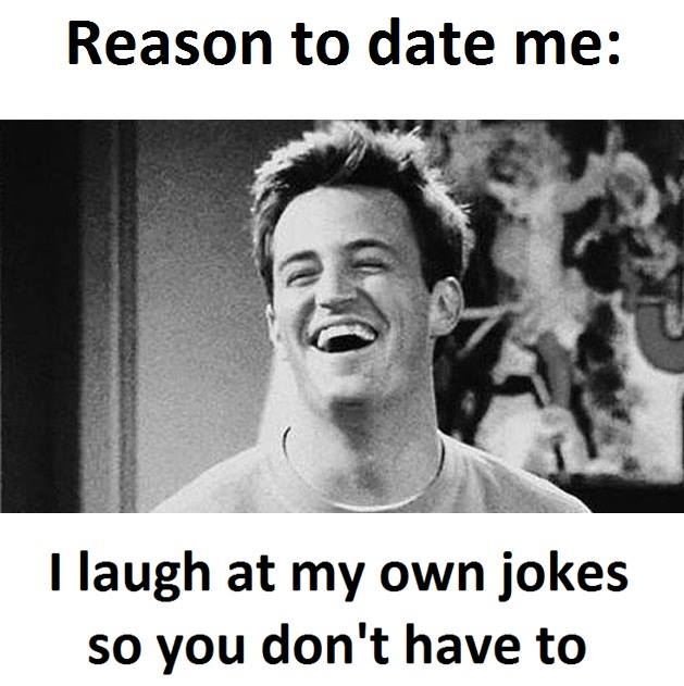 Reason to date me 1 laugh at my own jokes so you don't have to