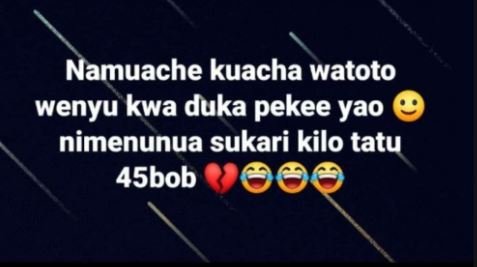 Namuache kuacha watoto wenyu kwa duka pekee yao nimenunua sukari kilo tatu 45bob