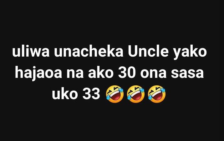 Uliwa unacheka uncle yako hajaoa na ako 30 ona sasa uko 33