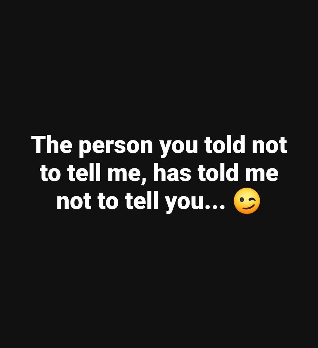 The person you told not to tell me, has told me not to tell you.