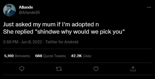 Allande allande95 just asked my mum if i'm adopted n she replied shindwe why wou