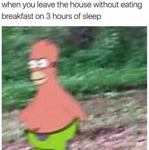 When you leave the house without eating breakfast on 3 hours of sleep
