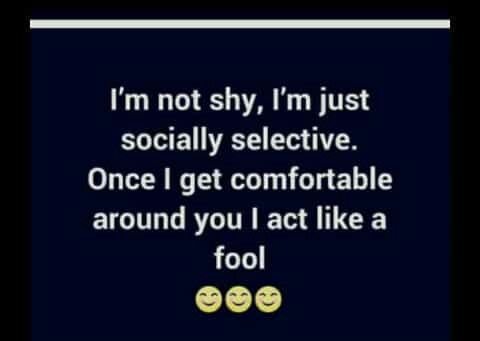 Im not shy, im just socially selective once get comfortable around you act like