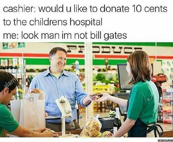 Cashier would u like to donate 10 cents to the childrens hospital me look man im