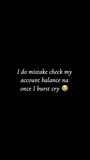 Ido mistake check my account balance na once i burst cry
