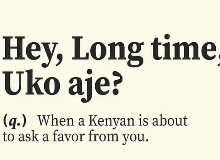 Hey long time_ uko aje? q. when a kenyan is about to ask a favor from you.