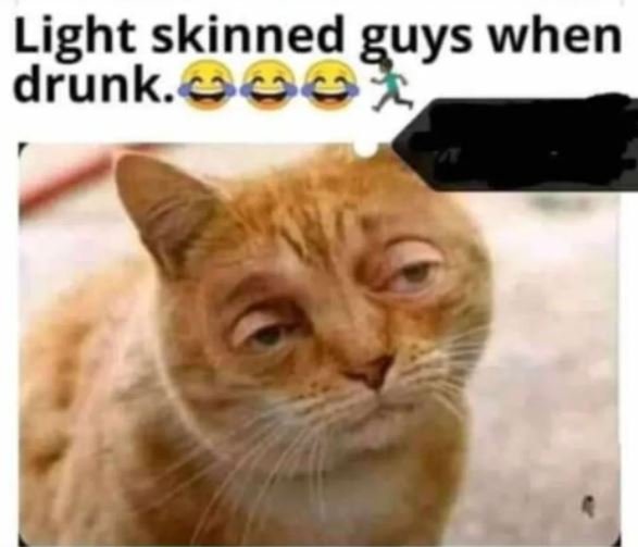 Light skinned guys when drunk.86