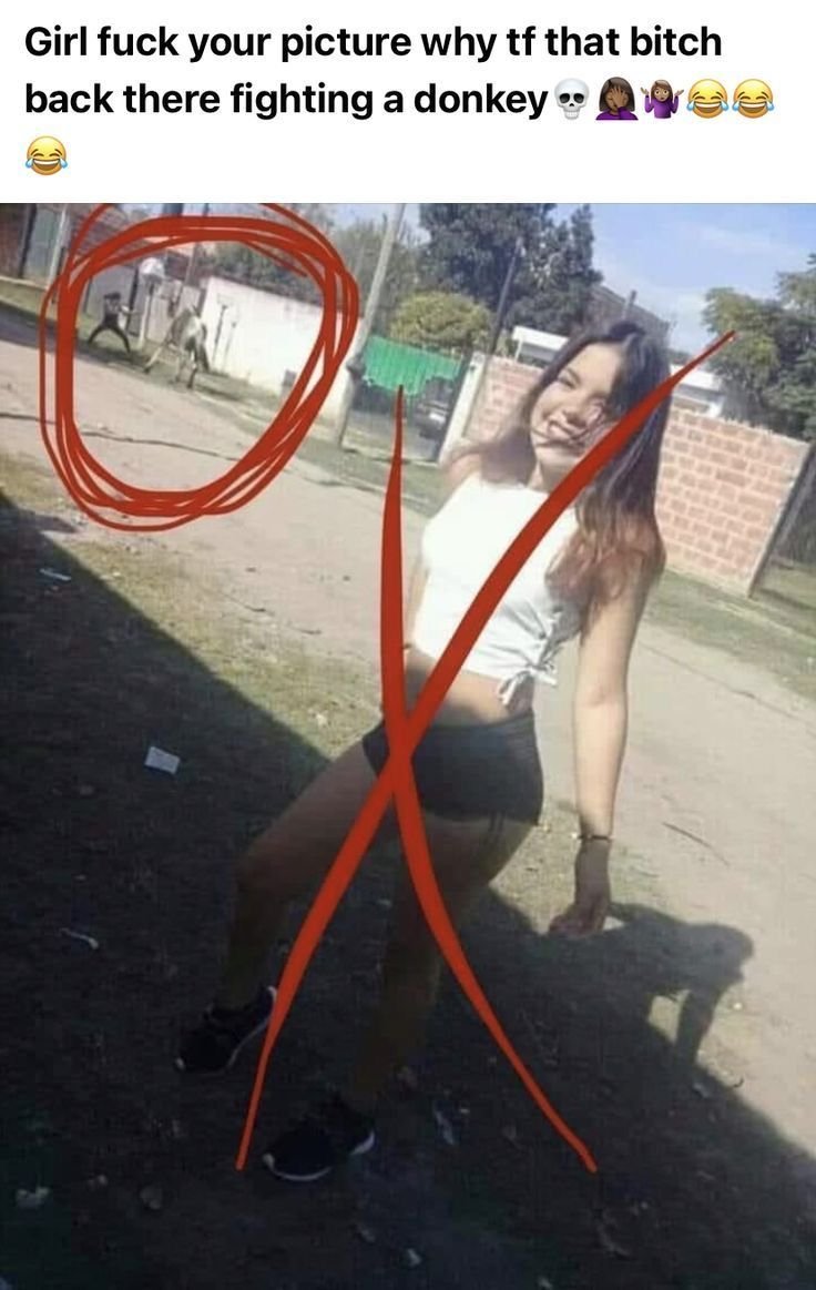 Girl fuck your picture why tf that bitch back there fighting a donkey