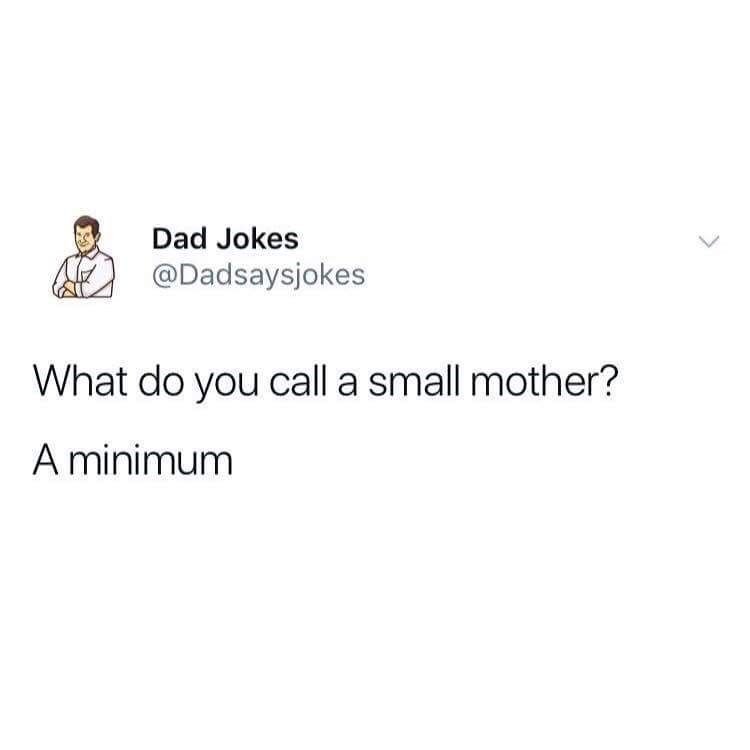 Dad jokes dadsaysjokes what do you call a small mother? a minimum