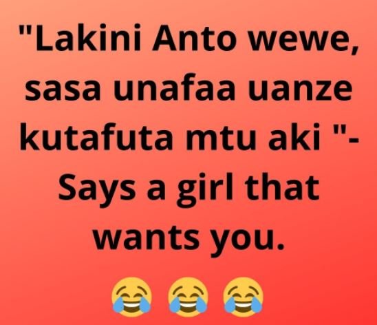 Lakini anto wewe, sasa unafaa uanze kutafuta mtu aki says a girl that wants you.
