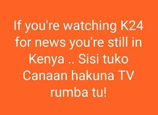 If you're watching k24 for news you're still in kenya sisi tuko canaan hakuna tv