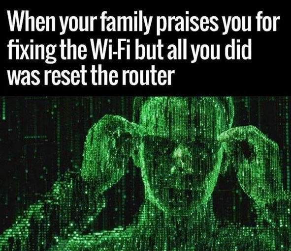 Whenyour family praises you for fixing thewifi butallyou did was reset the route