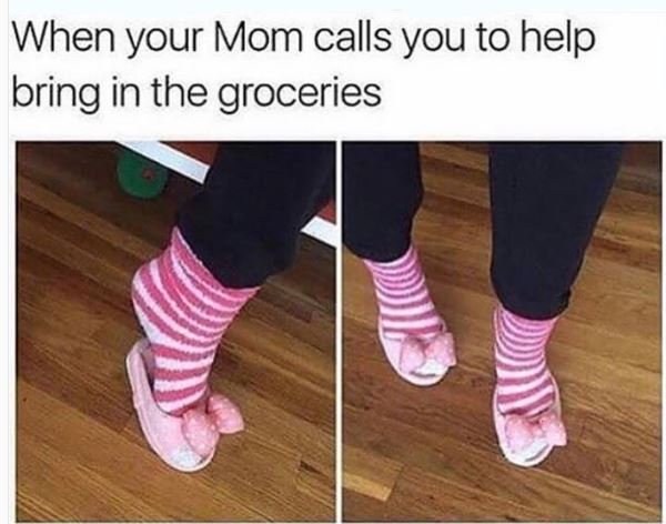 When your mom calls you to help bring in the groceries