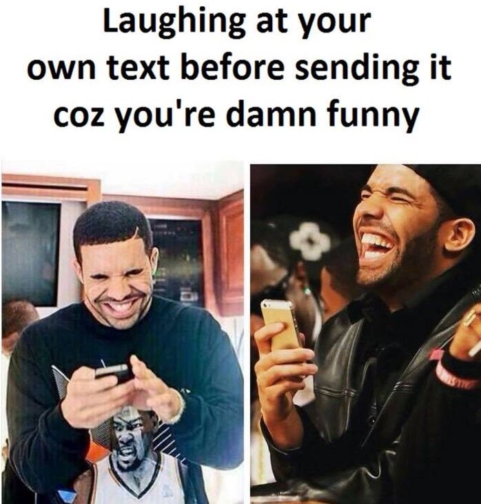 Laughing at your own text before sending it coz you're damn funny