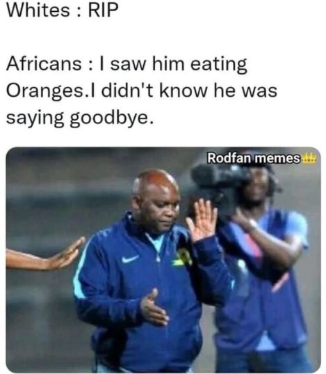 Whites RIP Africans saw him eating Oranges. didn't know he was saying goodbye. R