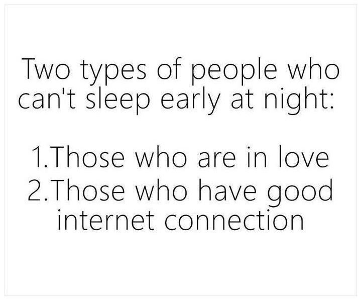 Two types of people who can't sleep early at night 1.those who are in love 2.tho