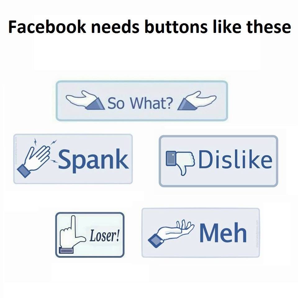 Facebook needs buttons like these so what? spank dislike loser! meh