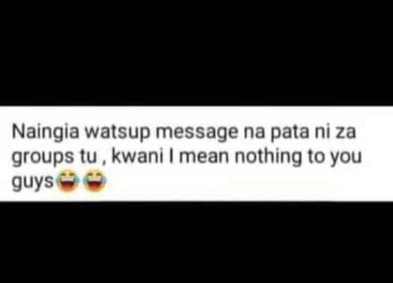 Naingia watsup message na pata ni za groups tu kwani mean nothing to you guys