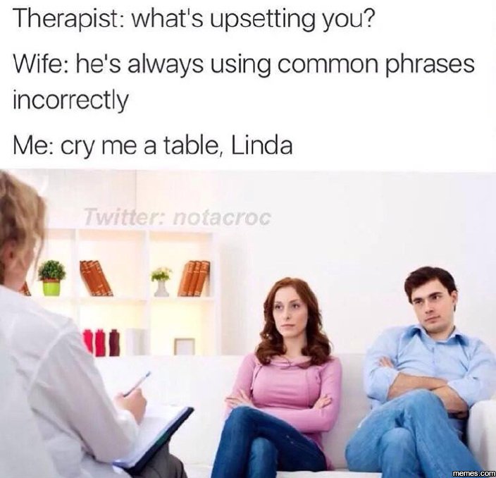 Therapist what's upsetting you? wife he's always using common phrases incorrectl