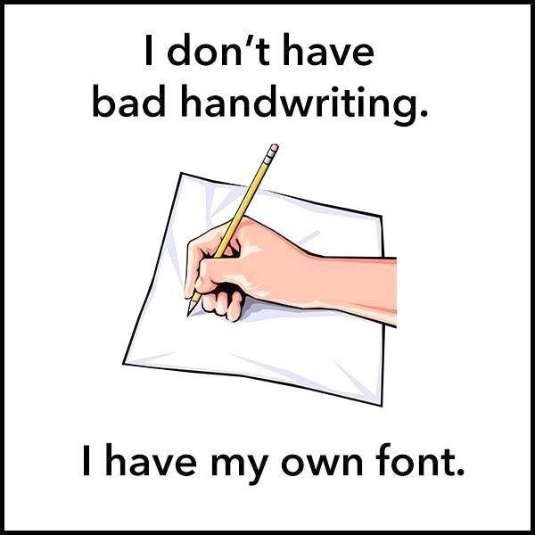 Don't have bad handwriting. have my own font.