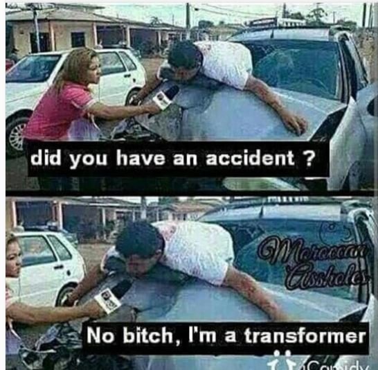 Did you have an accident ? gmcncccan goshole no bitch, im a transformer
