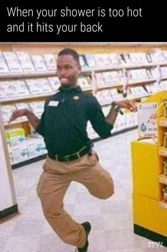 When your shower is too hot and it hits your back nemes