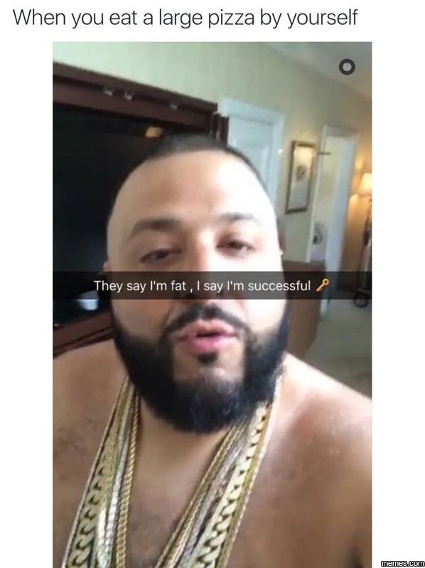 When you eat a large pizza by yourself they say i'm fat say i'm successful
