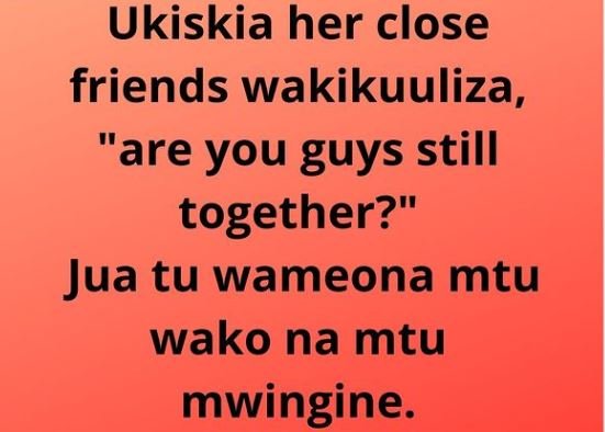 Ukiskia her close friends wakikuuliza, are you guys still together? jua tu wameo