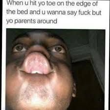 Wnen uhit yo loe on the edge o the bed and u wanna say fuck but yo parents aroun