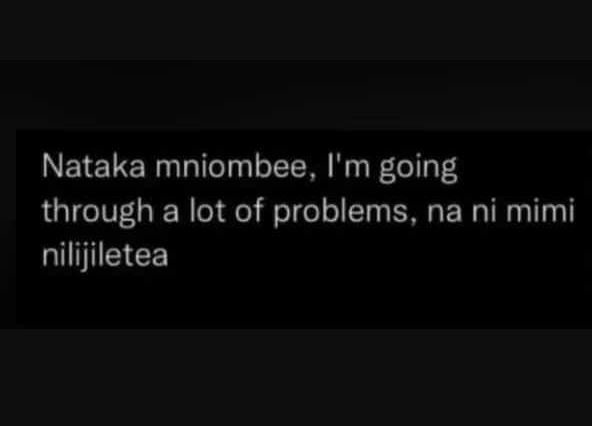 Nataka mniombee i'm going through a lot of problems, na ni mimi nilijiletea