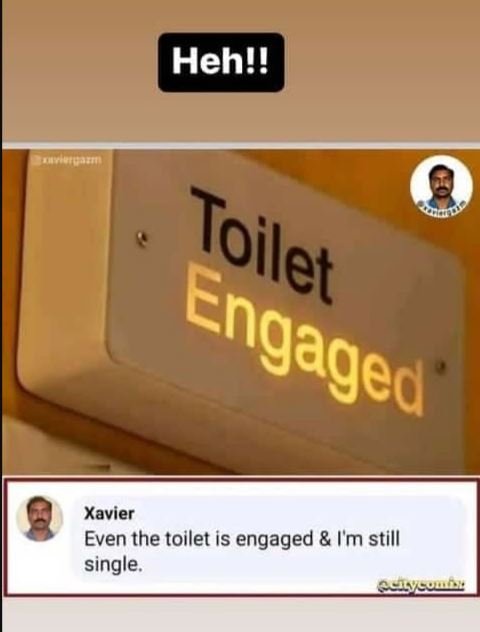 Heh!! e xavier even the toilet is engaged 'm still single toilet engaged'