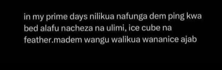 In my prime days nilikua nafunga dem ping kwa bed alafu nacheza na ulimi, ice cu