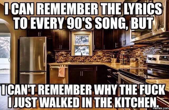 Icanrememberthelyrics to every 90s song, but cantremember why thefuck ijustwalke