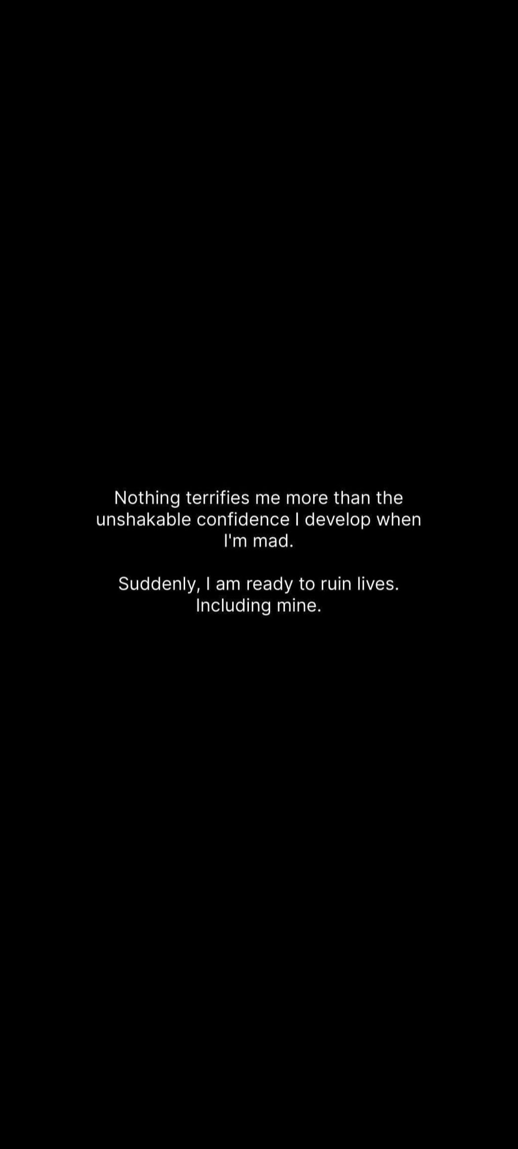 Nothing terrifies me more than the unshakable confidence develop when i'm mad. s