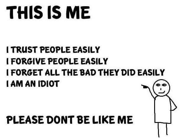 This is me trust people easily forgive people easily forget all the bad they did