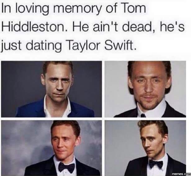 In loving memory of tom hiddleston he ain't dead, he's just dating taylor swift.