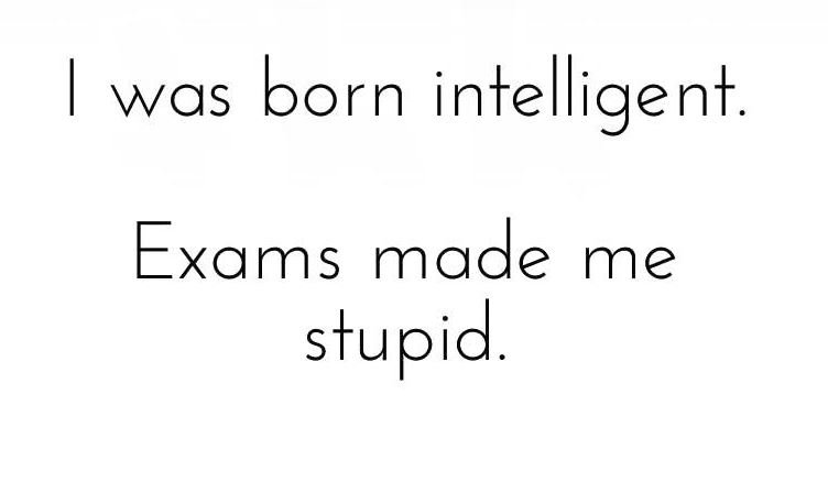 Was born intelligent exams made me stupid.