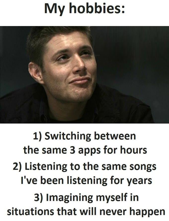 My hobbies 1 switching between the same 3 apps for hours 2 listening to the same