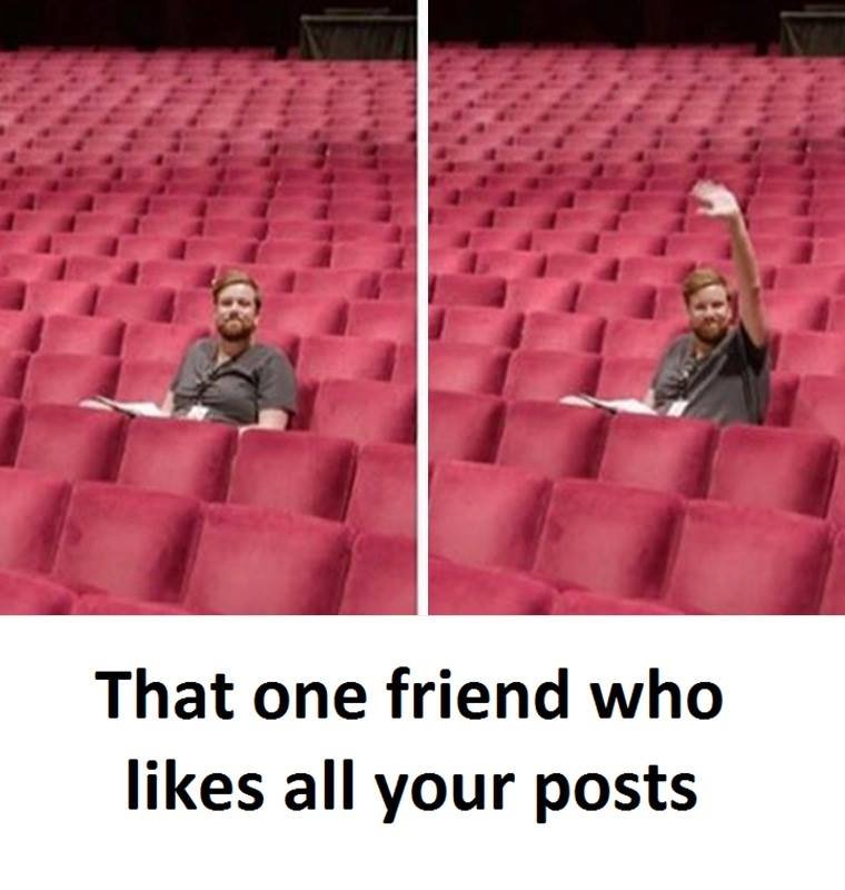 That one friend who likes all your posts