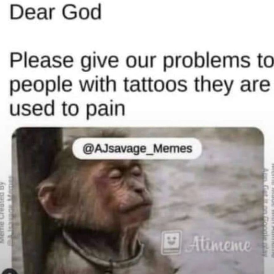 Dear god please give our problems to people with tattoos they are used to pain a