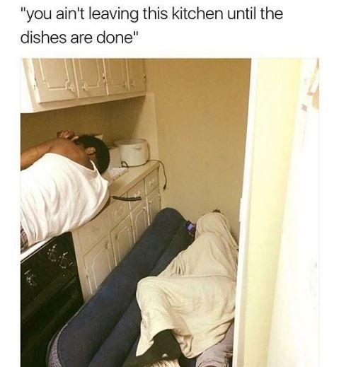 You ain't leaving this kitchen until the dishes are done