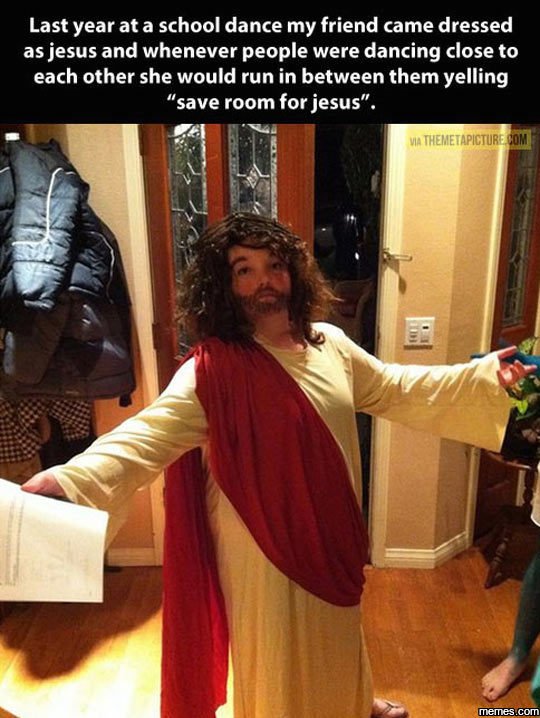 Last year at a school dance my friend came dressed as jesus and whenever people