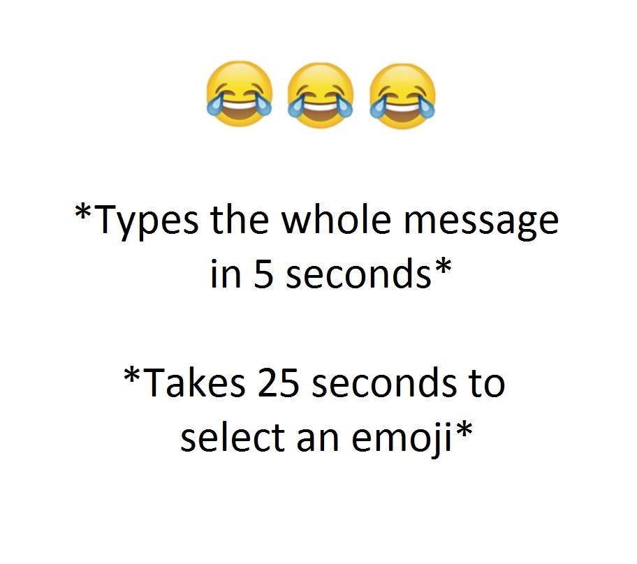 Types the whole message in 5 seconds takes 25 seconds to select an emoji