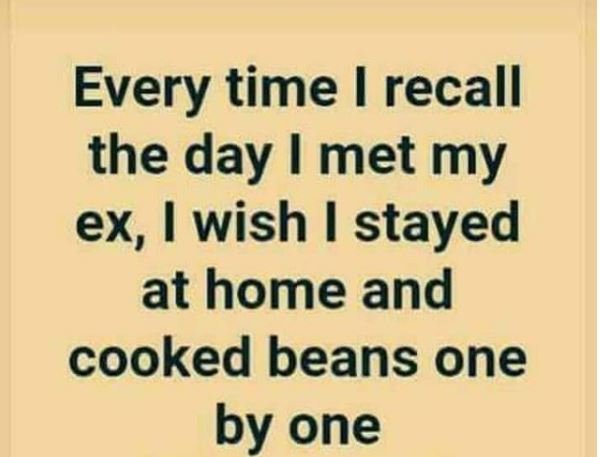 Every time recall the day met my ex, wish stayed at home and cooked beans one by