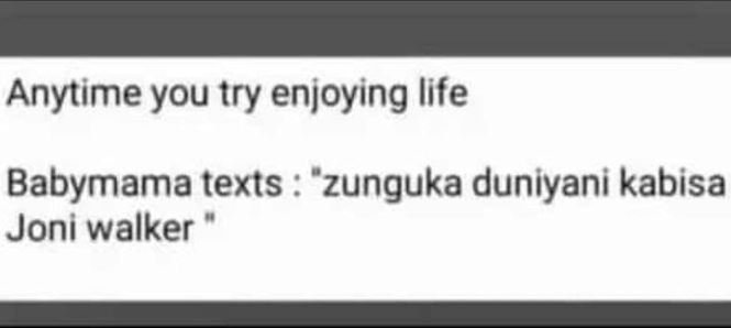 Anytime you try enjoying life babymama texts 'zunguka duniyani kabisa joni walke
