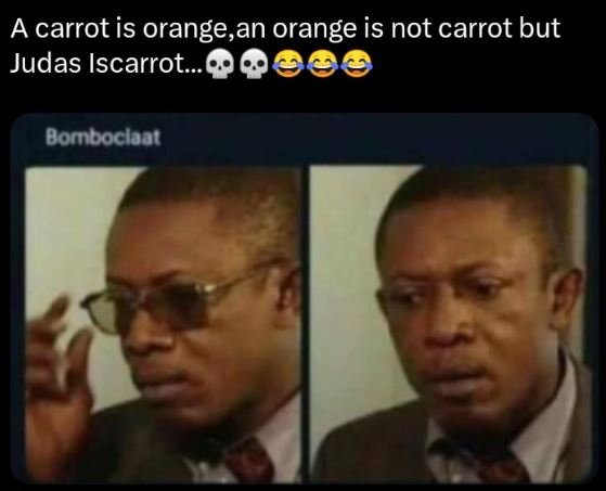 A carrot is orange,an orange is not carrot but judas iscarrot bombocloal