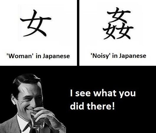 Y 'woman' in japanese 'noisy' in japanese see what you did there!